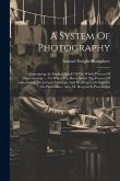 A System Of Photography: Containing An Explicit Detail Of The Whole Process Of Daguerreotype ... To Which Has Been Added The Process Of Galvani