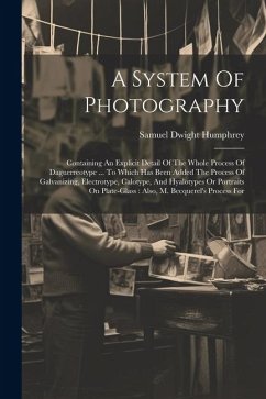 A System Of Photography: Containing An Explicit Detail Of The Whole Process Of Daguerreotype ... To Which Has Been Added The Process Of Galvani - Humphrey, Samuel Dwight