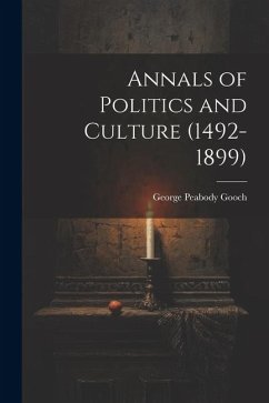 Annals of Politics and Culture (1492-1899) - Gooch, George Peabody