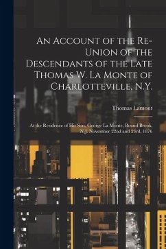 An Account of the Re-union of the Descendants of the Late Thomas W. La Monte of Charlotteville, N.Y.: At the Residence of his son, George La Monte, Bo - Lamont, Thomas