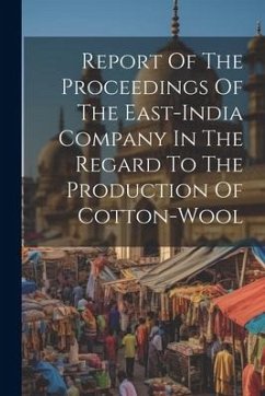 Report Of The Proceedings Of The East-india Company In The Regard To The Production Of Cotton-wool - Anonymous