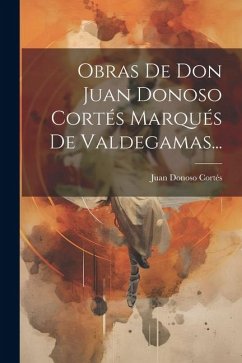 Obras De Don Juan Donoso Cortés Marqués De Valdegamas... - Cortés, Juan Donoso