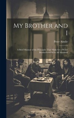 My Brother and I: A Brief Manual of the Principles That Make for a Wider Brotherhood With All Mankind - Ainslie, Peter