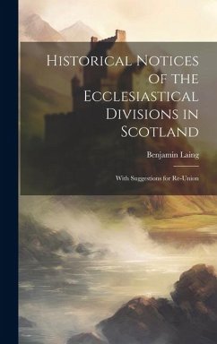 Historical Notices of the Ecclesiastical Divisions in Scotland: With Suggestions for Re-Union - Laing, Benjamin