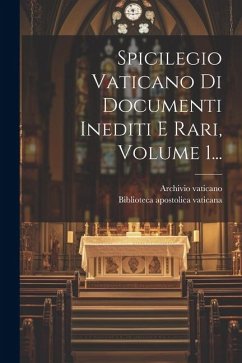 Spicilegio Vaticano Di Documenti Inediti E Rari, Volume 1... - Vaticano, Archivio