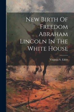 New Birth Of Freedom Abraham Lincoln In The White House - Eifert, Virginia S.