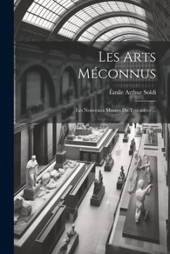 Les Arts Méconnus: Les Nouveaux Musées Du Trocadéro ... - Soldi, Émile Arthur