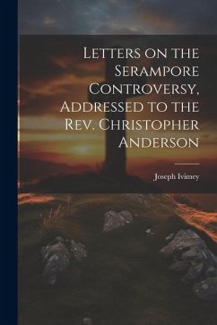 Letters on the Serampore Controversy, Addressed to the Rev. Christopher Anderson - Ivimey, Joseph