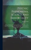 Psychic Phenomena, Science And Immortality: Being A Further Excursion Into Unseen Realms Beyond The Point Previously Explored In "modern Light On Immo