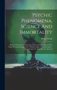 Psychic Phenomena, Science And Immortality: Being A Further Excursion Into Unseen Realms Beyond The Point Previously Explored In 
