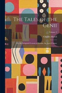 The Tales of the Genii: Or, the Delightful Lessons of Horam, the Son of Asmar; Volume 2 - Morell, Charles