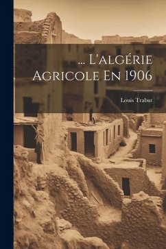 ... L'algérie Agricole En 1906 - Trabut, Louis