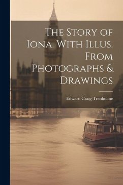 The Story of Iona. With Illus. From Photographs & Drawings - Trenholme, Edward Craig
