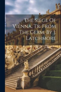 The Siege Of Vienna, Tr. From The Germ. By J. Latchmore - Anonymous