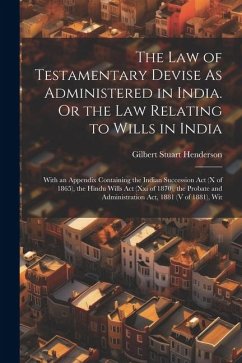 The Law of Testamentary Devise As Administered in India. Or the Law Relating to Wills in India: With an Appendix Containing the Indian Succession Act - Henderson, Gilbert Stuart