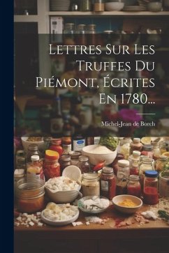 Lettres Sur Les Truffes Du Piémont, Écrites En 1780... - Borch, Michel-Jean De