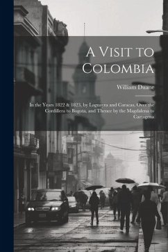 A Visit to Colombia: In the Years 1822 & 1823, by Laguayra and Caracas, Over the Cordillera to Bogota, and Thence by the Magdalena to Carta - Duane, William