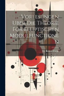 Vorlesungen Uber Die Theorie For Elliptischen Modulfunctionen - Fricke, Robert