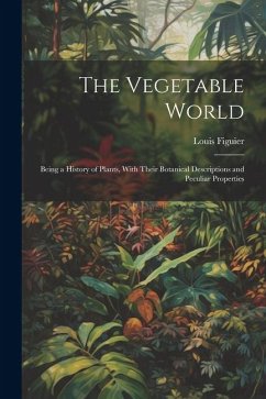 The Vegetable World: Being a History of Plants, With Their Botanical Descriptions and Peculiar Properties - Figuier, Louis