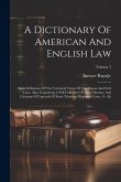 A Dictionary Of American And English Law: With Definitions Of The Technical Terms Of The Canon And Civil Laws. Also, Containing A Full Collection Of L