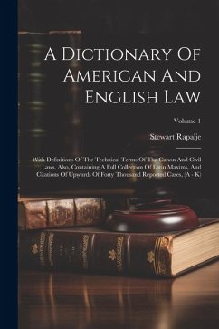 A Dictionary Of American And English Law: With Definitions Of The Technical Terms Of The Canon And Civil Laws. Also, Containing A Full Collection Of L - Rapalje, Stewart