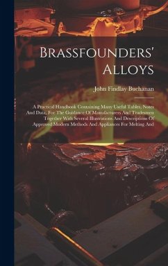 Brassfounders' Alloys: A Practical Handbook Containing Many Useful Tables, Notes And Data, For The Guidance Of Manufacturers And Tradesmen To - Buchanan, John Findlay