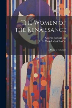 The Women of the Renaissance; a Study of Feminism - Maulde-La-Clavière, R. de; Ely, George Herbert