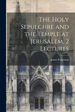 The Holy Sepulchre and the Temple at Jerusalem, 2 Lectures - Fergusson, James