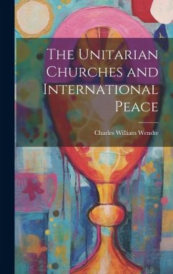 The Unitarian Churches and International Peace - Wendte, Charles William