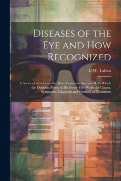 Diseases of the eye and how Recognized; a Series of Articles on the More Common Diseases With Which the Optician Meets in his Every-day Work-the Cause - Talbot, C. W. B.