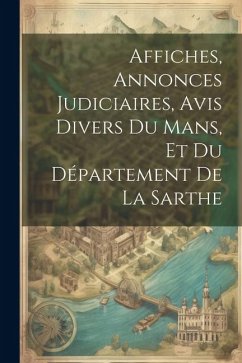 Affiches, Annonces Judiciaires, Avis Divers Du Mans, Et Du Département De La Sarthe - Anonymous