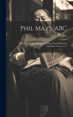 Phil May's ABC; Fifty-two Original Designs Forming two Humorous Alphabets From A to Z - May, Phil