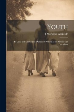 Youth: Its Care and Culture; an Outline of Principles for Parents and Guardians - Granville, J. Mortimer