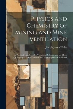 Physics and Chemistry of Mining and Mine Ventilation: A Practical Handbook for Vocational Schools, and for Those Qualifying for Mine Foreman and Mine - Walsh, Joseph James