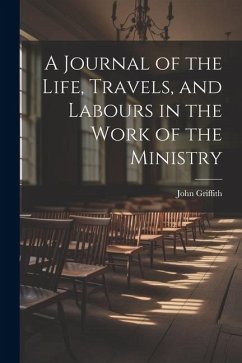 A Journal of the Life, Travels, and Labours in the Work of the Ministry - Griffith, John