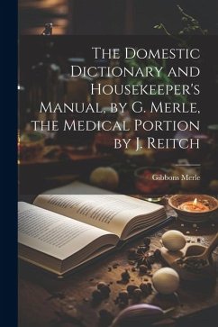 The Domestic Dictionary and Housekeeper's Manual, by G. Merle, the Medical Portion by J. Reitch - Merle, Gibbons