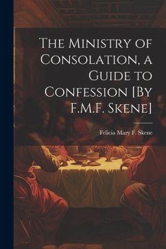 The Ministry of Consolation, a Guide to Confession [By F.M.F. Skene] - Skene, Felicia Mary F.