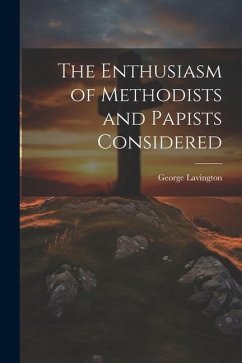 The Enthusiasm of Methodists and Papists Considered - Lavington, George