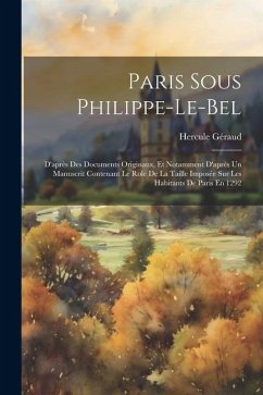 Paris Sous Philippe-Le-Bel: D'après Des Documents Originaux, Et Notamment D'après Un Manuscrit Contenant Le Role De La Taille Imposée Sur Les Habi - Géraud, Hercule