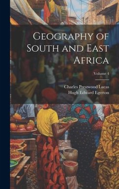Geography of South and East Africa; Volume 4 - Lucas, Charles Prestwood; Egerton, Hugh Edward