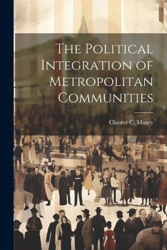 The Political Integration of Metropolitan Communities - Maxey, Chester C. B.