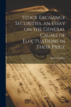 Stock Exchange Securities, an Essay on the General Causes of Fluctuations in Their Price - Giffen, Robert