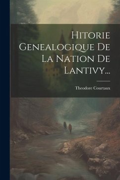 Hitorie Genealogique De La Nation De Lantivy... - Courtaux, Theodore