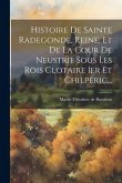 Histoire De Sainte Radegonde, Reine, Et De La Cour De Neustrie Sous Les Rois Clotaire Ier Et Chilpéric...