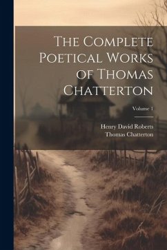 The Complete Poetical Works of Thomas Chatterton; Volume 1 - Chatterton, Thomas; Roberts, Henry David