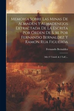 Memoria Sobre Las Minas De Almaden Y Almadenejos Extractada De La Escrita Por Órden De S. M. Por Fernando Bernaldez Y Ramon Rua Figueroa: (mit 27 Tabe - Bernaldez, Fernando