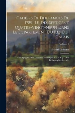 Cahiers De Doleances De 1789 [I.E. Dix-Sept Cent Quatre-Vingt-Neuf] Dans Le Departement Du Pas-De-Calais: Accompagnes D'un Glossaire Historique & [I.E - Loriquet, Henri