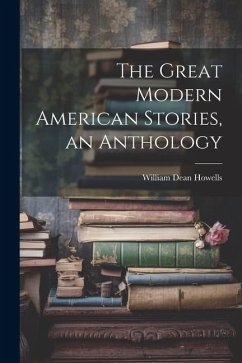 The Great Modern American Stories, an Anthology - Howells, William Dean