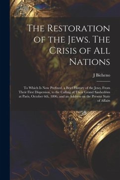 The Restoration of the Jews. The Crisis of all Nations; to Which is now Prefixed, a Brief History of the Jews, From Their First Dispersion, to the Cal - Bicheno, J. D.