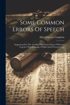 Some Common Errors Of Speech: Syggestions For The Avoiding Of Certain Classes Of Errors, Together With Examples Of Bad And Of Good Usage - Compton, Alfred George